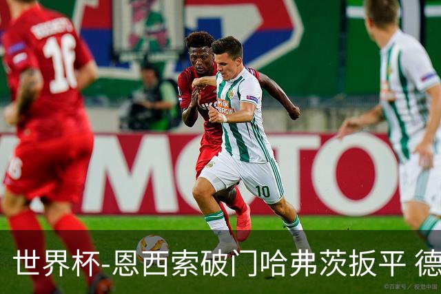 世界杯-恩西索破门哈弗茨扳平 德国1-1巴拉圭进加时