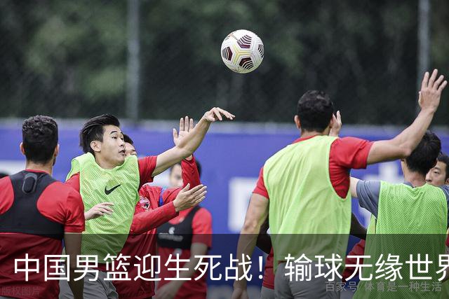 中国男篮迎生死战！输球无缘世界杯，郭士强激活赵维伦，央视直播