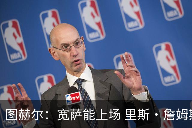 图赫尔：宽萨能上场 里斯·詹姆斯还得评估 不会吃伟哥来应对高反