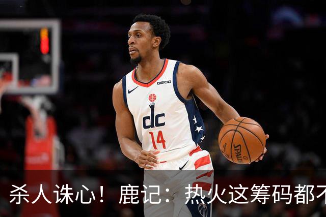 杀人诛心！鹿记：热火这筹码都不够换利拉德的 更何况是字母哥？