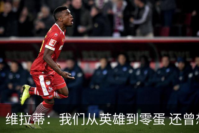 维拉蒂：我们从英雄到零蛋 还曾想到世界杯拿成绩