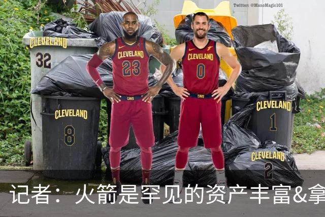 记者：火箭是罕见的资产丰富&拿过50胜但仍不知谁是基石的球队