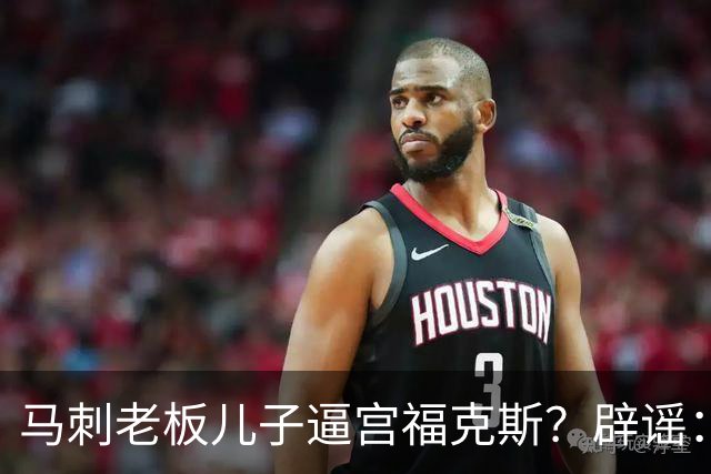 马刺老板儿子逼宫福克斯？辟谣：纯路人玩梗！老板甚至没有儿子！