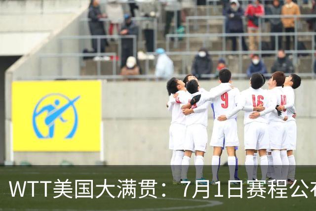 WTT美国大满贯：7月1日赛程公布！国乒迎战勒布伦兄弟，王曼昱对决日本削球手